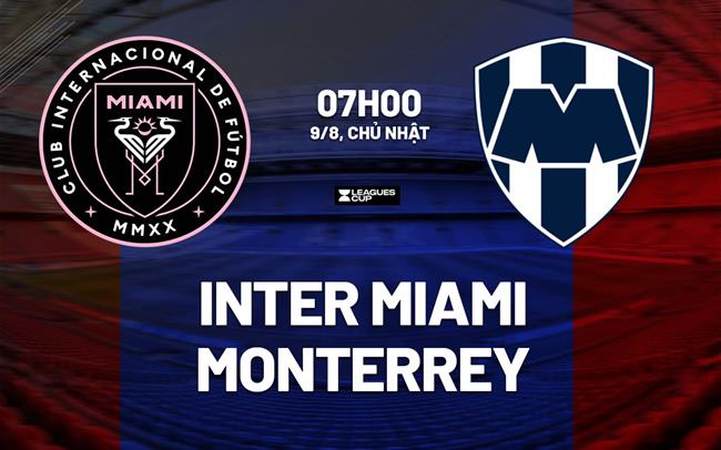 Nhận định bóng đá Inter Miami vs Monterrey 7h00 ngày 9/8 (Leagues Cup 2026)