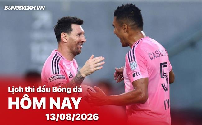 Lịch thi đấu, trực tiếp bóng đá hôm nay 13/08/2026: Inter Miami vs Leon