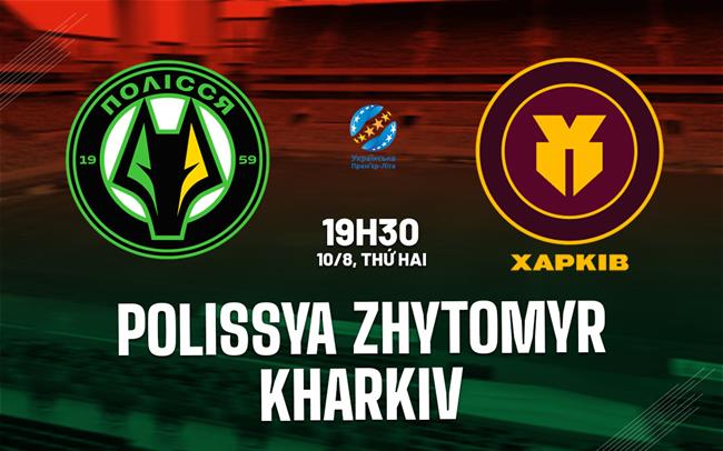 Nhận định Polissya Zhytomyr vs Kharkiv 19h30 ngày 10/8 (VĐQG Ukraine 2026/27)