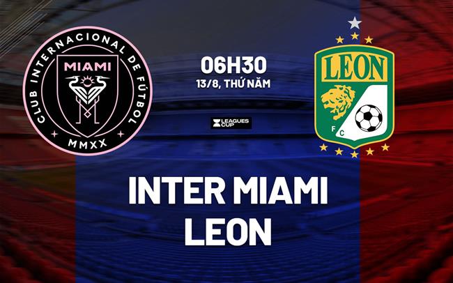 Nhận định bóng đá Inter Miami vs Leon 6h30 ngày 13/8 (Leagues Cup 2026)