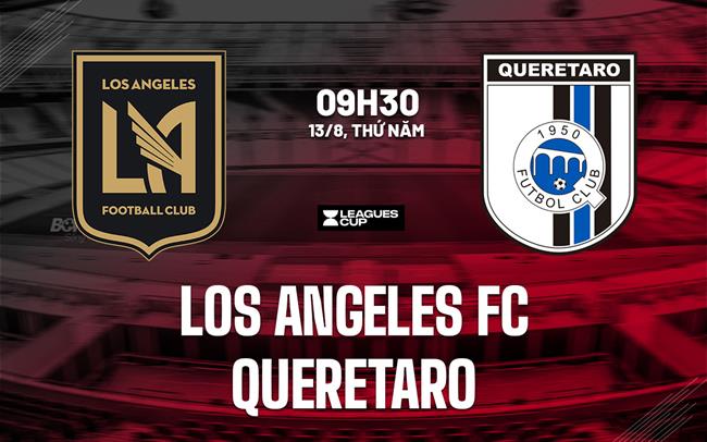 Nhận định bóng đá Los Angeles FC vs Queretaro 9h30 ngày 13/8 (Leagues Cup 2026)