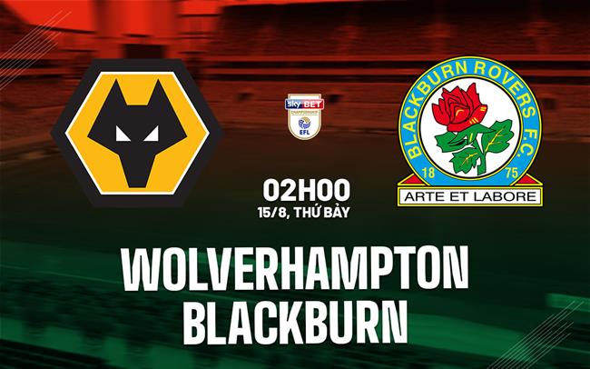 Nhận định Wolves vs Blackburn (2h00 ngày 15/8): Chờ bầy sói vượt khó