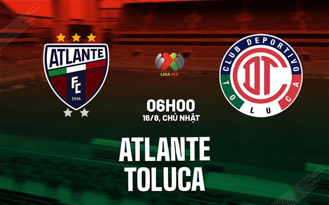 Nhận định bóng đá Atlante vs Toluca 6h00 ngày 16/8 (VĐQG Mexico 2026/27)