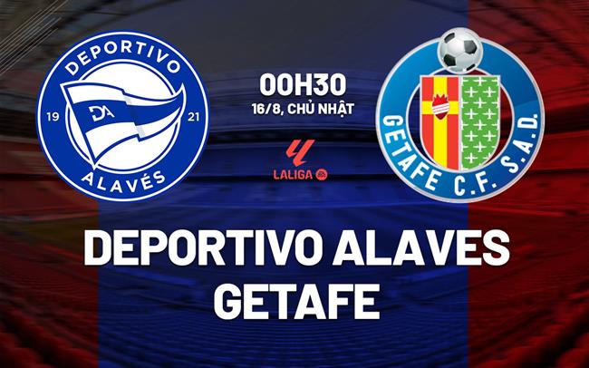 Nhận định Alaves vs Getafe (0h30 ngày 16/8): Khó lường