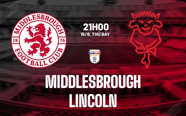 Nhận định Middlesbrough vs Lincoln (21h00 ngày 15/8): Nỗ lực giành 3 điểm
