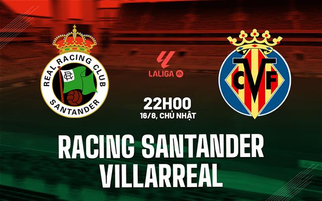 Nhận định Racing Santander vs Villarreal (22h00 ngày 16/8): Cạm bẫy ở El Sardinero