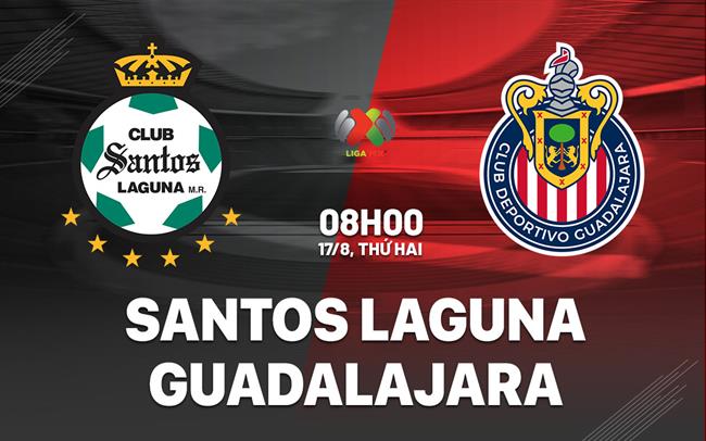 Nhận định bóng đá Santos Laguna vs Guadalajara 8h10 ngày 17/8 (VĐQG Mexico 2026/27)
