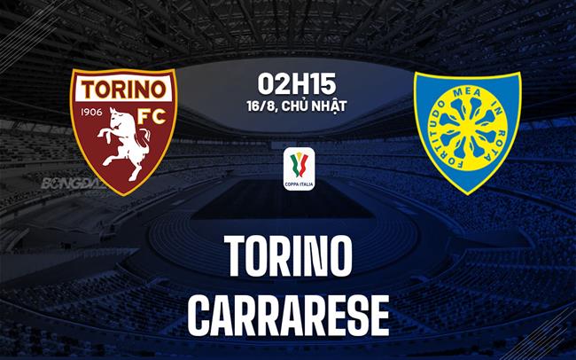 Nhận định bóng đá Torino vs Carrarese 2h15 ngày 16/8 (Coppa Italia 2026/27)
