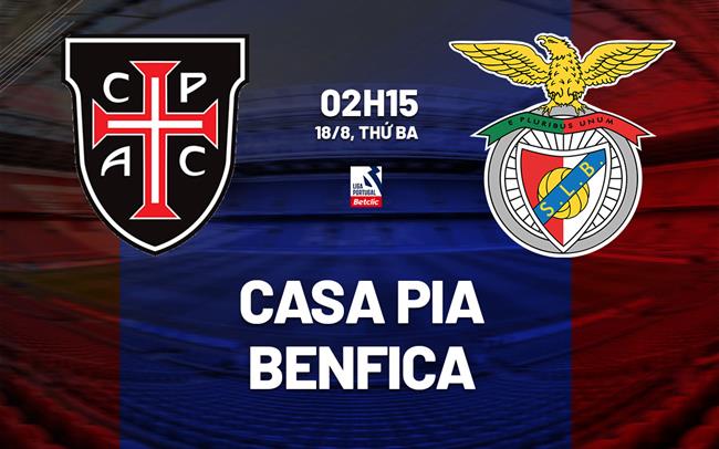 Nhận định bóng đá Casa Pia vs Benfica 2h15 ngày 18/8 (VĐQG Bồ Đào Nha 2026/27)