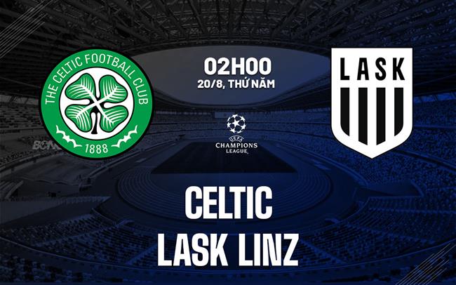 Nhận định bóng đá Celtic vs LASK Linz 2h00 ngày 20/8 (Champions League 2026/27)
