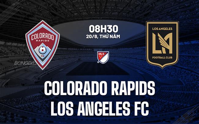 Nhận định Colorado Rapids vs Los Angeles FC 8h30 ngày 20/8 (Nhà nghề Mỹ 2026)
