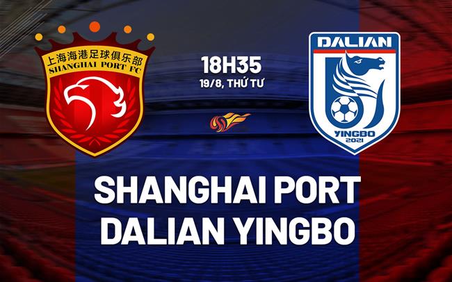 Nhận định Shanghai Port vs Dalian Yingbo 18h35 ngày 19/8 (VĐQG Trung Quốc 2026)