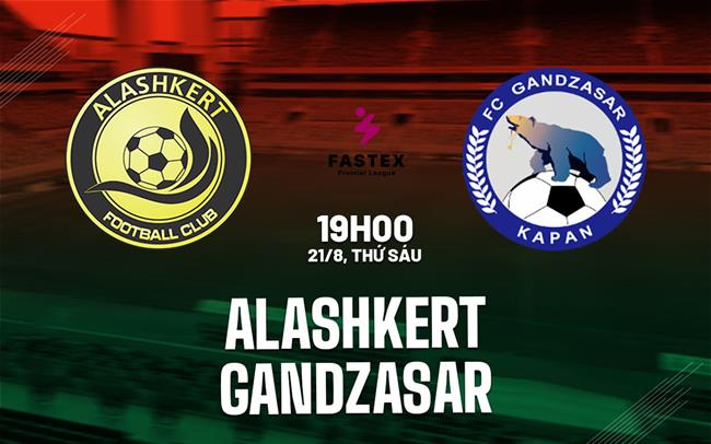Nhận định Alashkert vs vs Gandzasar Kapan 19h00 ngày 21/8 (VĐQG Armenia 2026/27)