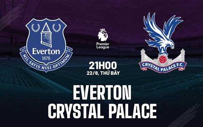 Nhận định Everton vs Crystal Palace (21h00 ngày 22/8): Chủ nhà quyết thắng