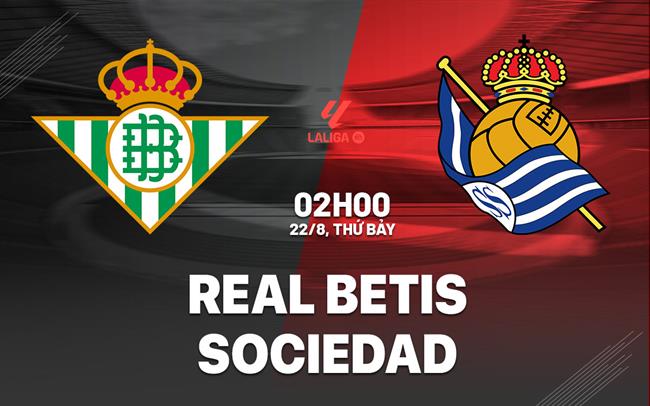 Nhận định Betis vs Sociedad (02h00 ngày 22/8): Khó cho đội khách