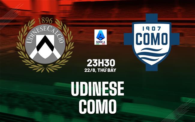 Nhận định Udinese vs Como (23h30 ngày 22/8): Giành giật 3 điểm