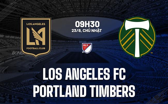 Nhận định bóng đá Los Angeles FC vs Portland Timbers 9h30 ngày 23/8 (Nhà nghề Mỹ 2026)