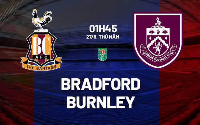 Nhận định Bradford vs Burnley (01h45 ngày 27/8): Cửa ải khó nhằn