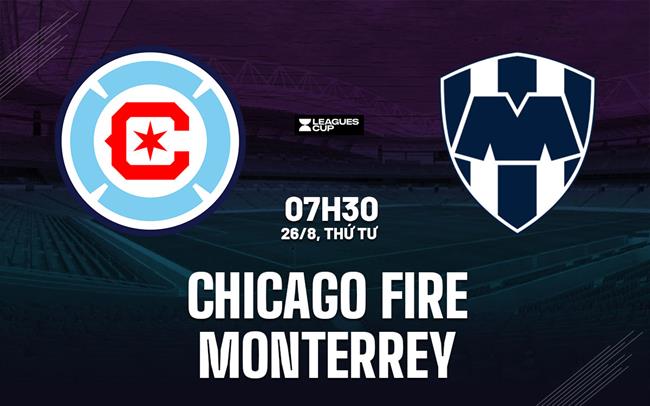 Nhận định bóng đá Monterrey vs Chicago Fire 7h30 ngày 26/8 (Leagues Cup 2026)