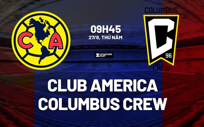 Nhận định Club America vs Columbus Crew 9h45 ngày 27/8 (Leagues Cup 2026)