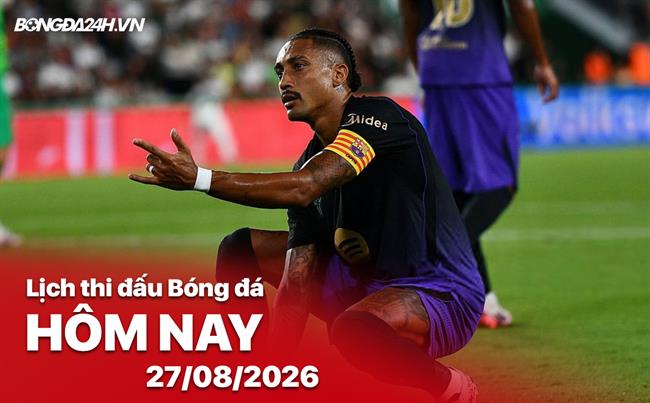 Lịch thi đấu, trực tiếp bóng đá hôm nay 27/08/2026: Barcelona vs Athletic Club