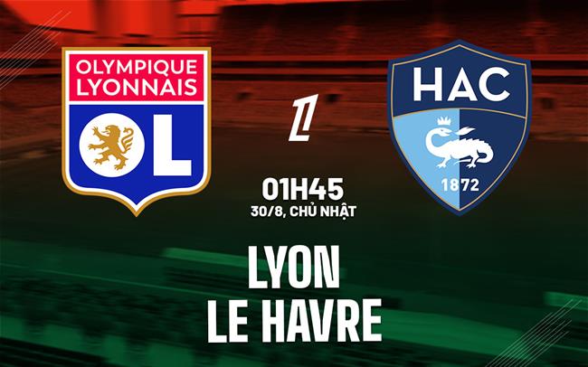 Nhận định Lyon vs Le Havre (1h45 ngày 30/8): Chờ chủ nhà vượt khó