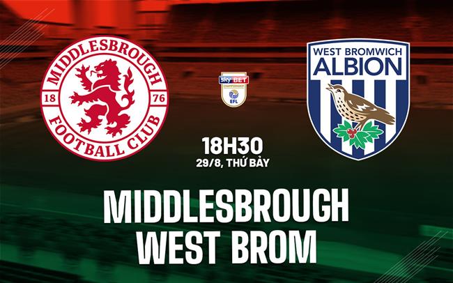 Nhận định bóng đá Middlesbrough vs West Brom 18h30 ngày 29/8 (Hạng Nhất Anh 2026/27)