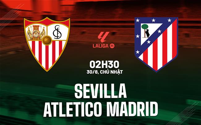 Nhận định Sevilla vs Atletico Madrid (2h30 ngày 30/8): Không dễ cho đội khách