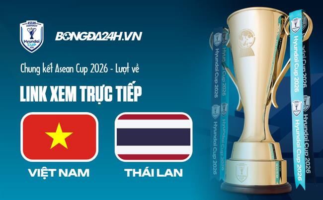 Link xem trực tiếp Việt Nam vs Thái Lan 20h (Chung kết ASEAN Cup 2026 - Lượt về)