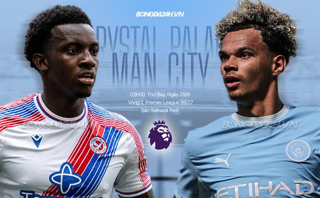 Nhận định Crystal Palace vs Man City (2h00 ngày 29/8): Chờ Man xanh vượt khó