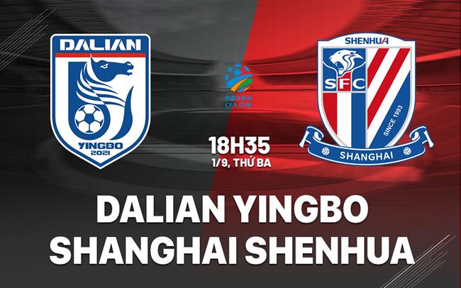 Nhận định Dalian Yingbo vs Shanghai Shenhua 18h35 ngày 1/9 (Cúp QG Trung Quốc 2026)