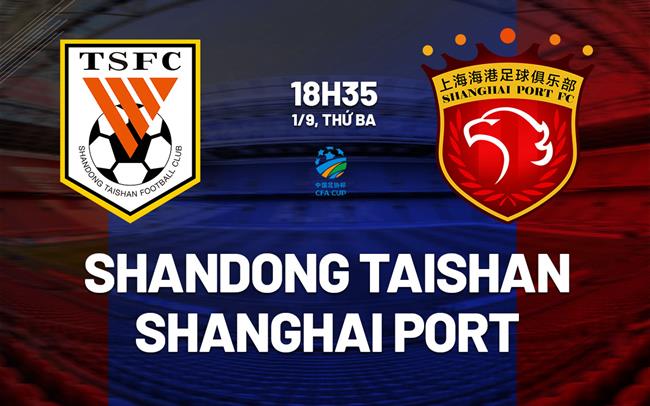 Nhận định Shandong Taishan vs Shanghai Port 18h35 ngày 1/9 (Cúp QG Trung Quốc 2026)