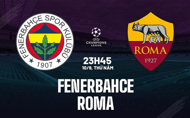 Nhận định Fenerbahce vs Roma (23h45 ngày 10/9): Điểm tựa sân nhà