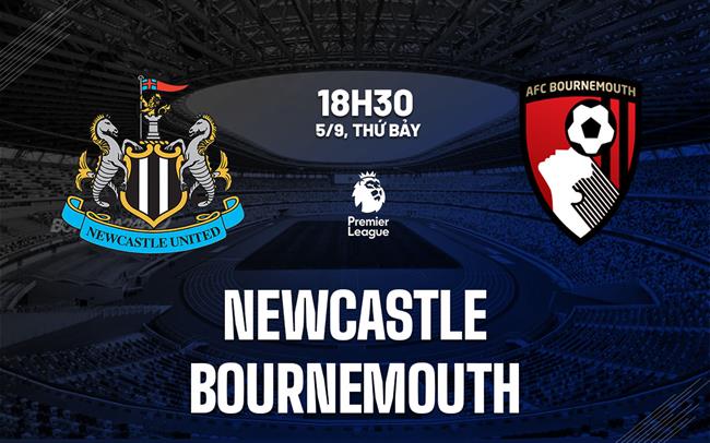 Nhận định Newcastle vs Bournemouth (18h30 ngày 5/9): Chờ trận cầu sôi nổi