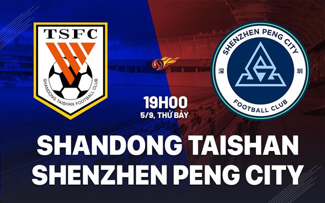 Nhận định Shandong Taishan vs Shenzhen Peng City 19h00 ngày 5/9 (VĐQG Trung Quốc 2026)