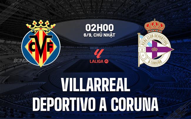 Nhận định Villarreal vs Deportivo (02h00 ngày 6/9): Tìm chiến thắng đầu tiên