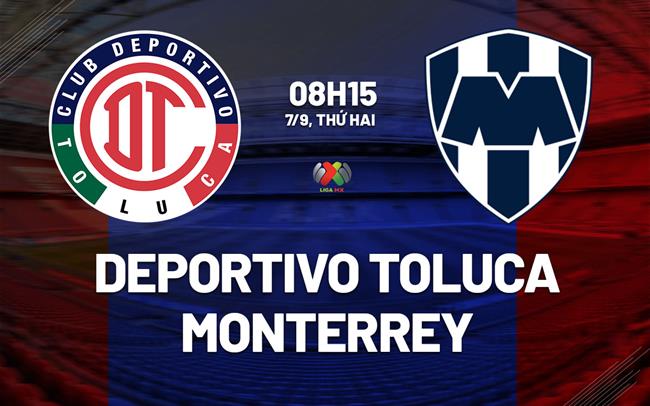 Nhận định bóng đá Deportivo Toluca vs Monterrey 8h15 ngày 7/9 (Leagues Cup 2026)