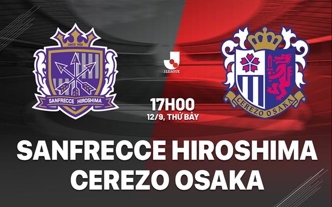 Nhận định Sanfrecce Hiroshima vs Cerezo Osaka 17h00 ngày 12/9 (VĐQG Nhật Bản 2026/27)