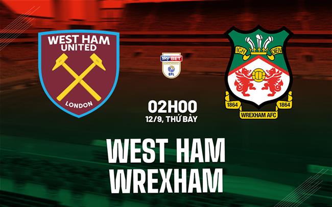 Nhận định West Ham vs Wrexham (02h00 ngày 12/9): Hướng đến ngôi đầu