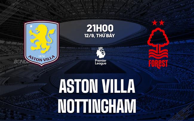 Nhận định Aston Villa vs Nottingham (21h00 ngày 12/9): Cú hích từ cúp châu Âu