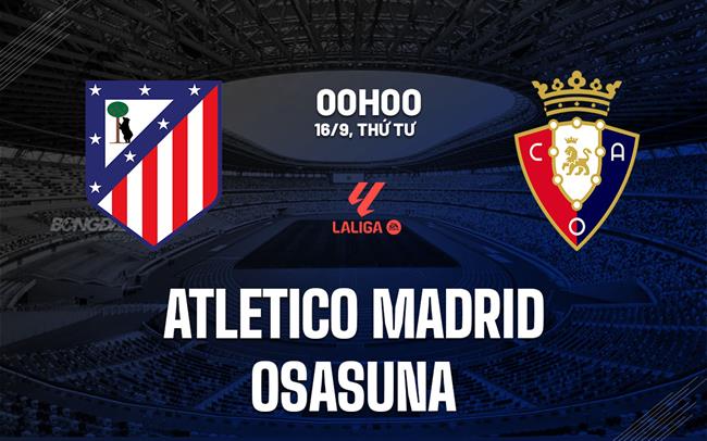 Nhận định Atletico Madrid vs Osasuna (0h00 ngày 17/9): Không hề dễ dàng