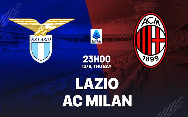 Nhận định Lazio vs AC Milan (23h00 ngày 12/9): Đại chiến tại Olimpico