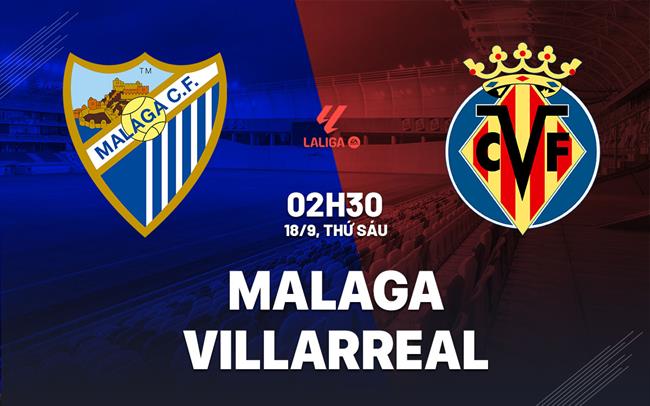Nhận định Malaga vs Villarreal (02h30 ngày 18/9): Chặn chuỗi khủng hoảng