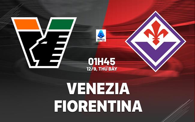 Nhận định Venezia vs Fiorentina (1h45 ngày 12/9): Chờ đội khách vượt khó