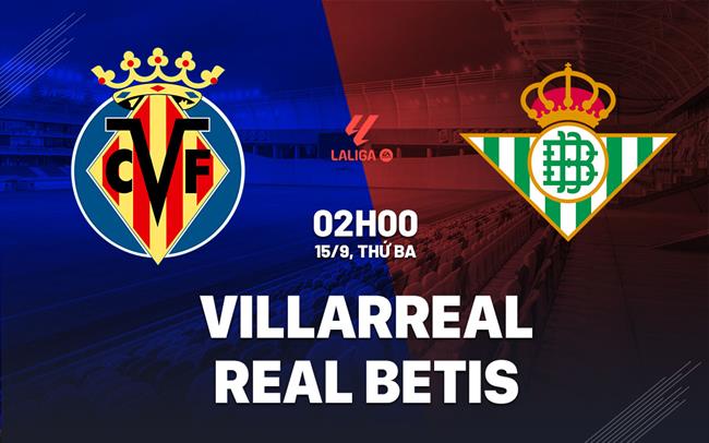 Nhận định Villarreal vs Real Betis (02h00 ngày 15/9): Làm khó "Tàu ngầm vàng"