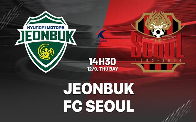 Nhận định bóng đá Jeonbuk vs FC Seoul 14h30 ngày 12/9 (VĐQG Hàn Quốc 2026)
