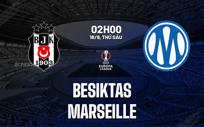 Nhận định Besiktas vs Marseille (02h00 ngày 18/9): Khó phá thành Tupras