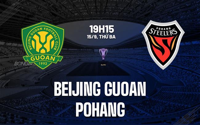 Nhận định Beijing Guoan vs Pohang Steelers 19h15 ngày 15/9 (AFC Champions League Elite 2026/27)