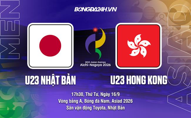 Nhận định U23 Nhật Bản vs U23 Hong Kong (Trung Quốc) 17h30 ngày 16/9 (ASIAD 2026)