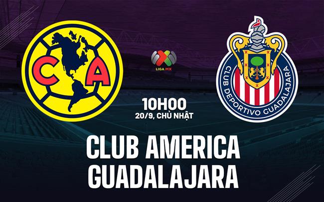 Nhận định bóng đá Club America vs Guadalajara 10h15 ngày 20/9 (VĐQG Mexico 2026/27)